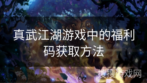 真武江湖游戏中的福利码获取方法