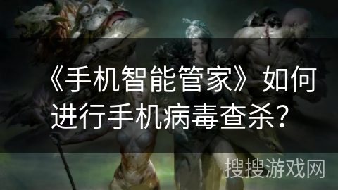 《手机智能管家》如何进行手机病毒查杀？
