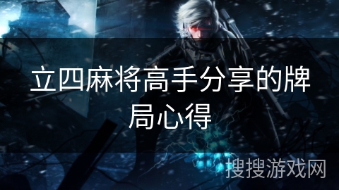 立四麻将高手分享的牌局心得