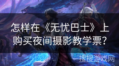 怎样在《无忧巴士》上购买夜间摄影教学票？