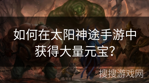 如何在太阳神途手游中获得大量元宝？