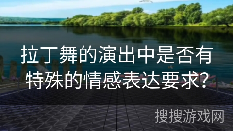 拉丁舞的演出中是否有特殊的情感表达要求?