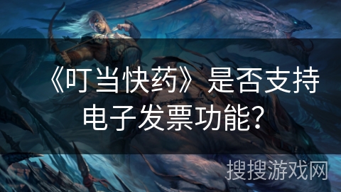 《叮当快药》是否支持电子发票功能？