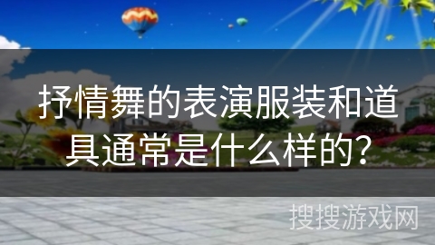 抒情舞的表演服装和道具通常是什么样的?