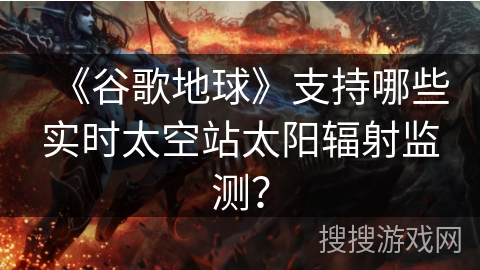 《谷歌地球》支持哪些实时太空站太阳辐射监测？