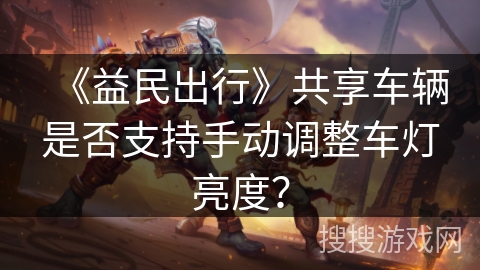 《益民出行》共享车辆是否支持手动调整车灯亮度？