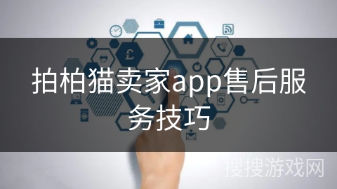 拍柏猫卖家app售后服务技巧 拍柏猫卖家app售后服务技巧