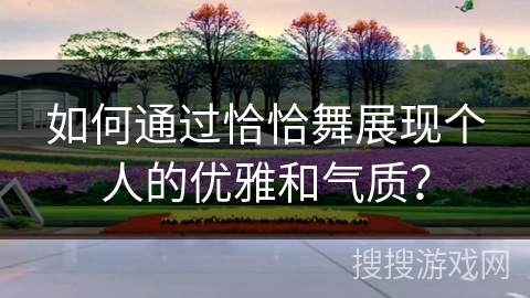 如何通过恰恰舞展现个人的优雅和气质?
