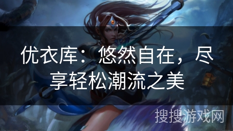 优衣库：悠然自在，尽享轻松潮流之美