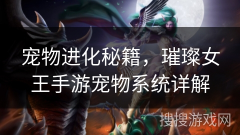 宠物进化秘籍，璀璨女王手游宠物系统详解