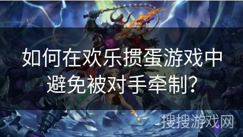 如何在欢乐掼蛋游戏中避免被对手牵制？