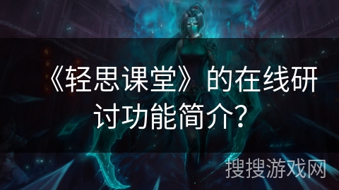 《轻思课堂》的在线研讨功能简介？