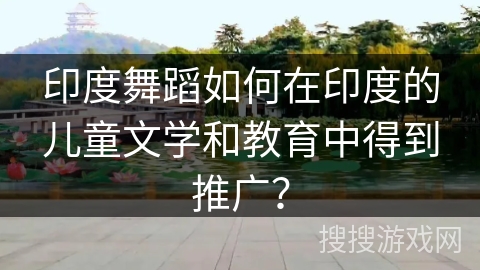 印度舞蹈如何在印度的儿童文学和教育中得到推广?