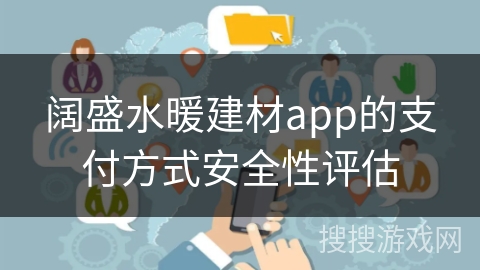 阔盛水暖建材app的支付方式安全性评估 阔盛水暖建材app的支付方式安全性评估