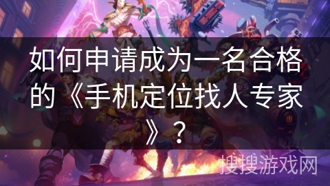 如何申请成为一名合格的《手机定位找人专家》？