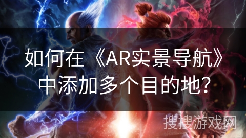 如何在《AR实景导航》中添加多个目的地? 如何在《AR实景导航》中添加多个目的地?