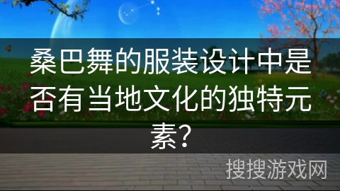 桑巴舞的服装设计中是否有当地文化的独特元素？