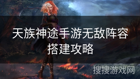 天族神途手游无敌阵容搭建攻略