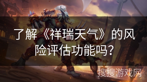 了解《祥瑞天气》的风险评估功能吗？