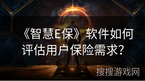 《智慧E保》软件如何评估用户保险需求？