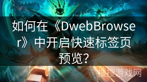 如何在《DwebBrowser》中开启快速标签页预览？
