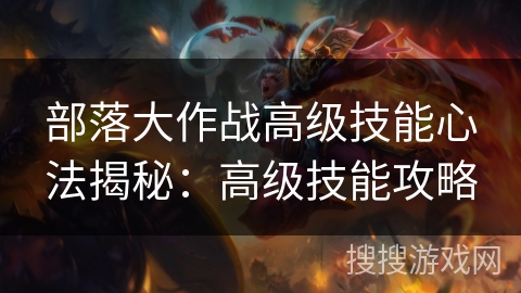 部落大作战高级技能心法揭秘：高级技能攻略