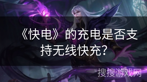 《快电》的充电是否支持无线快充？