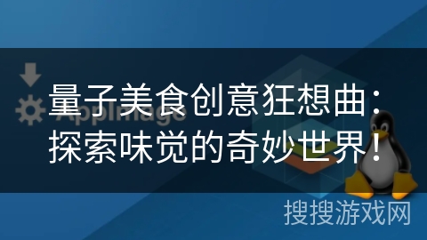 量子美食创意狂想曲:探索味觉的奇妙世界! 量子美食创意狂想曲:探索味觉的奇妙世界!