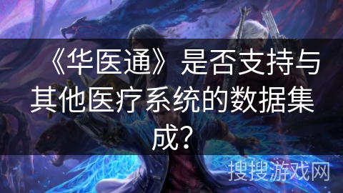 《华医通》是否支持与其他医疗系统的数据集成？