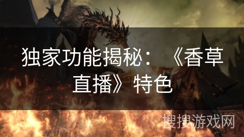 独家功能揭秘：《香草直播》特色