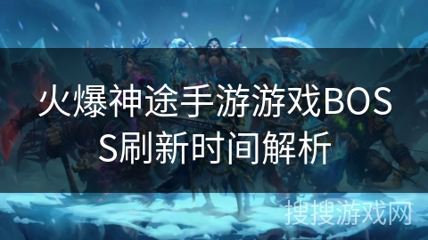 火爆神途手游游戏BOSS刷新时间解析