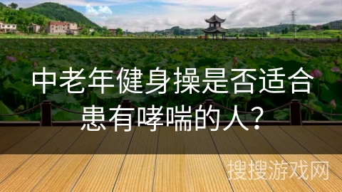 中老年健身操是否适合患有哮喘的人？