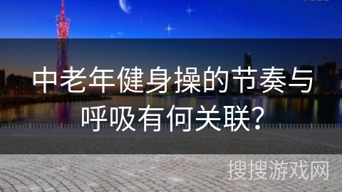 中老年健身操的节奏与呼吸有何关联？