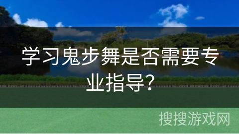 学习鬼步舞是否需要专业指导？