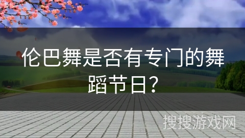伦巴舞是否有专门的舞蹈节日？