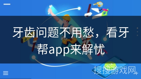 牙齿问题不用愁,看牙帮app来解忧 牙齿问题不用愁,看牙帮app来解忧