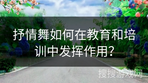 抒情舞如何在教育和培训中发挥作用？