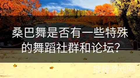 桑巴舞是否有一些特殊的舞蹈社群和论坛？