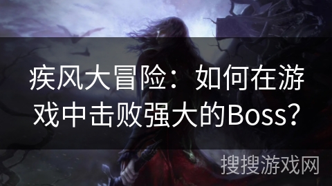 疾风大冒险：如何在游戏中击败强大的Boss？