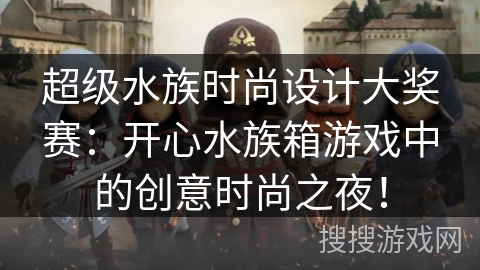 超级水族时尚设计大奖赛：开心水族箱游戏中的创意时尚之夜！