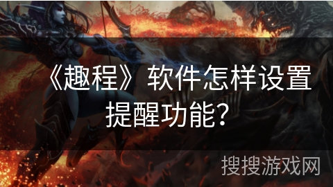 《趣程》软件怎样设置提醒功能? 《趣程》软件怎样设置提醒功能?