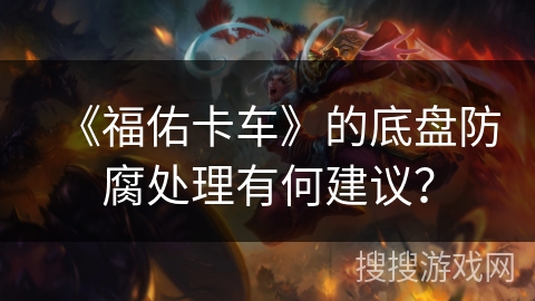 《福佑卡车》的底盘防腐处理有何建议？