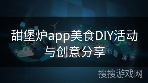 甜堡炉app美食DIY活动与创意分享
