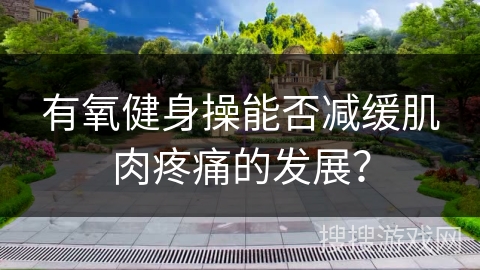 有氧健身操能否减缓肌肉疼痛的发展？