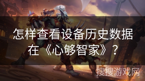 怎样查看设备历史数据在《心够智家》? 怎样查看设备历史数据在《心够智家》?