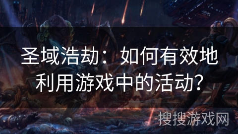 圣域浩劫：如何有效地利用游戏中的活动？