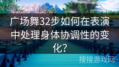 广场舞32步如何在表演中处理身体协调性的变化？