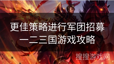 更佳策略进行军团招募一二三国游戏攻略