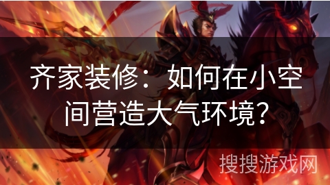 齐家装修：如何在小空间营造大气环境？