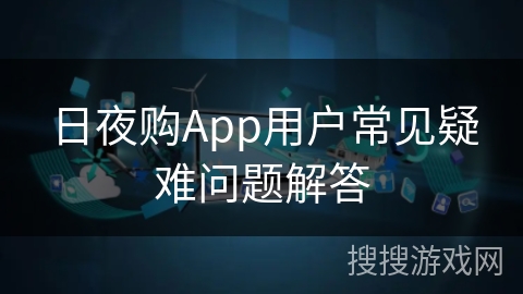 日夜购App用户常见疑难问题解答